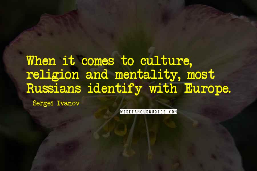 Sergei Ivanov Quotes: When it comes to culture, religion and mentality, most Russians identify with Europe.