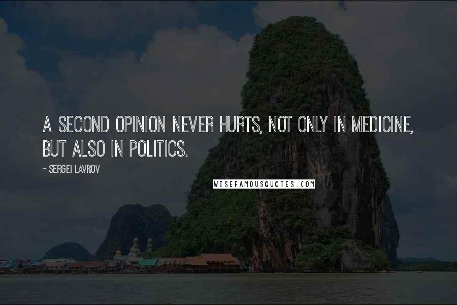 Sergei Lavrov Quotes: A second opinion never hurts, not only in medicine, but also in politics.