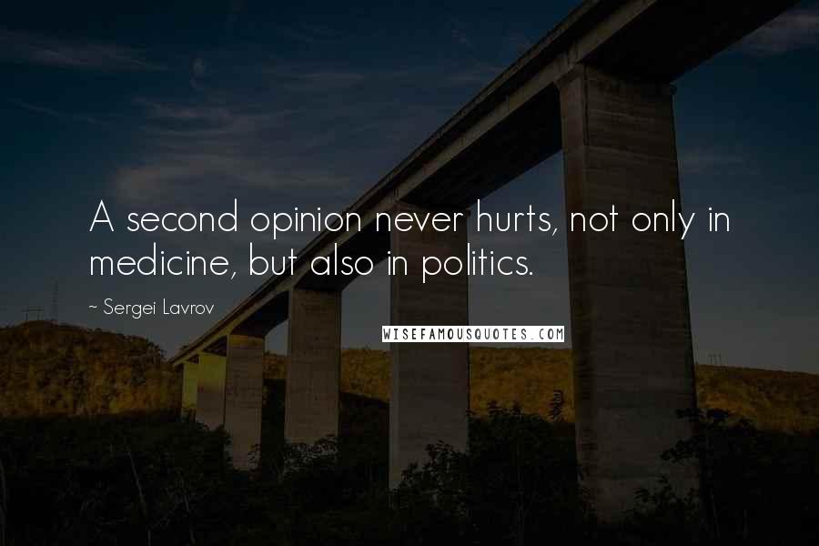 Sergei Lavrov Quotes: A second opinion never hurts, not only in medicine, but also in politics.