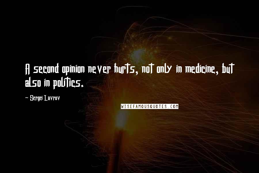 Sergei Lavrov Quotes: A second opinion never hurts, not only in medicine, but also in politics.