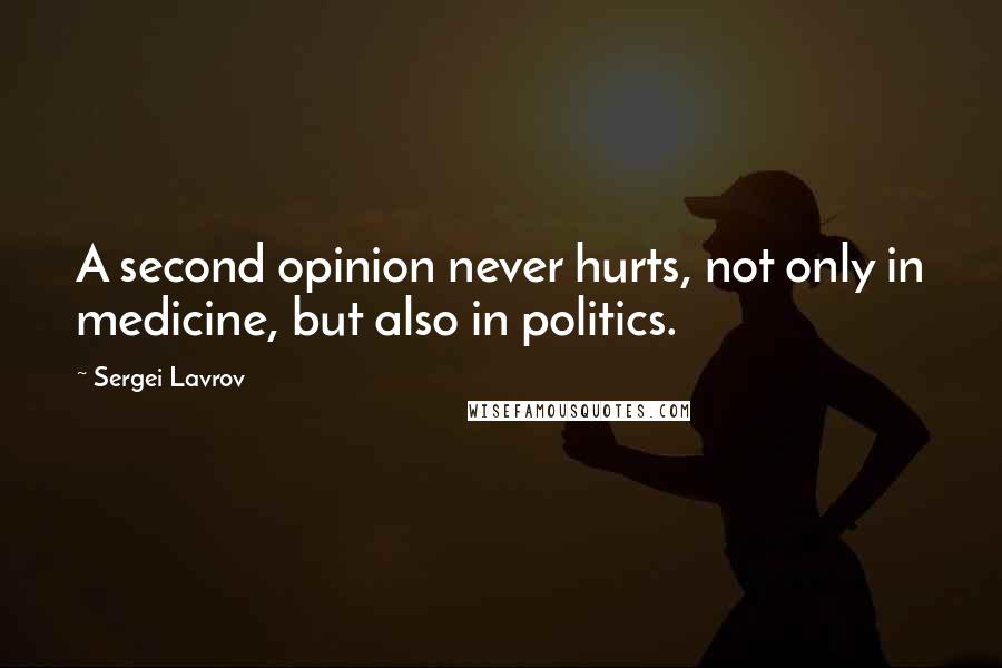 Sergei Lavrov Quotes: A second opinion never hurts, not only in medicine, but also in politics.