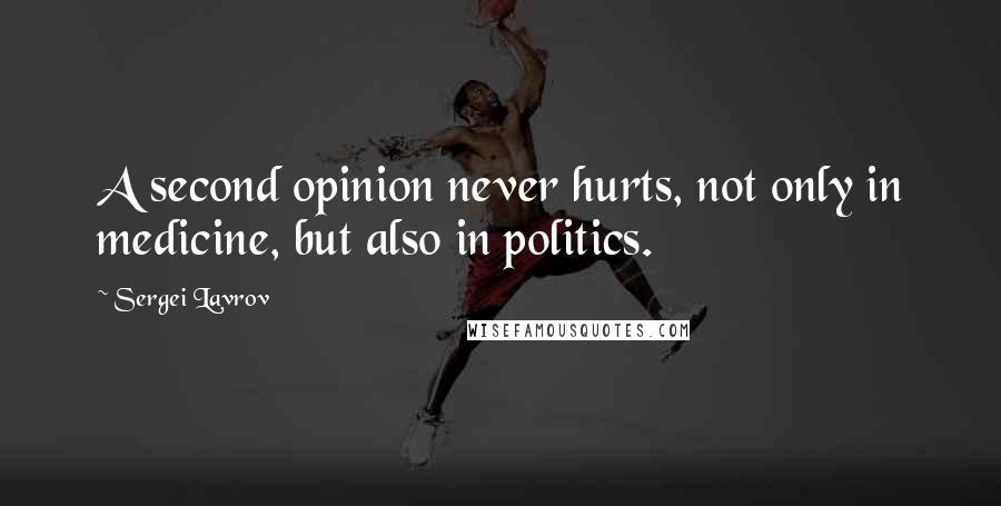 Sergei Lavrov Quotes: A second opinion never hurts, not only in medicine, but also in politics.