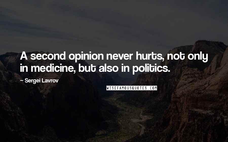 Sergei Lavrov Quotes: A second opinion never hurts, not only in medicine, but also in politics.