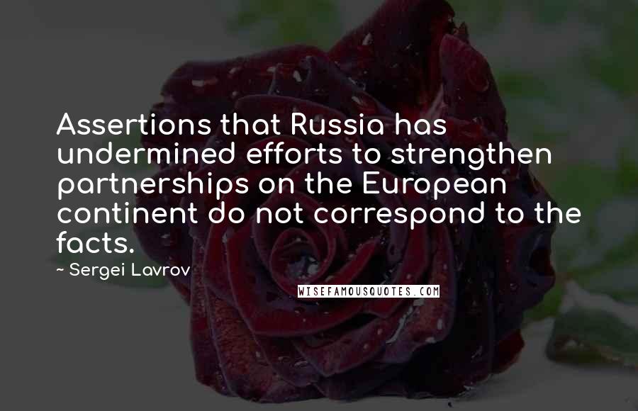 Sergei Lavrov Quotes: Assertions that Russia has undermined efforts to strengthen partnerships on the European continent do not correspond to the facts.