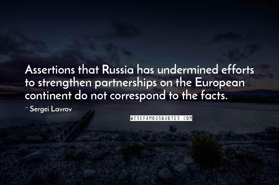 Sergei Lavrov Quotes: Assertions that Russia has undermined efforts to strengthen partnerships on the European continent do not correspond to the facts.