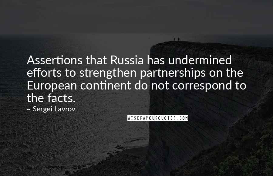 Sergei Lavrov Quotes: Assertions that Russia has undermined efforts to strengthen partnerships on the European continent do not correspond to the facts.