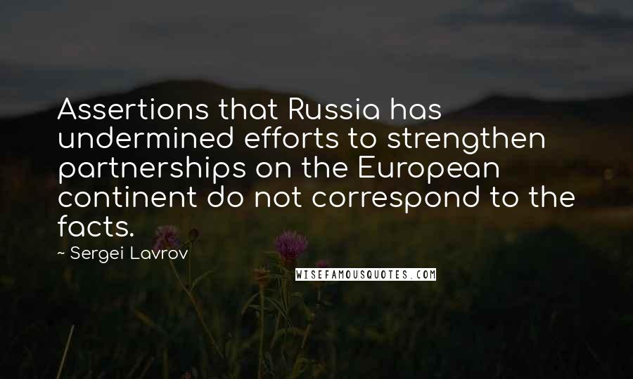 Sergei Lavrov Quotes: Assertions that Russia has undermined efforts to strengthen partnerships on the European continent do not correspond to the facts.