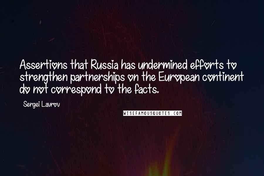 Sergei Lavrov Quotes: Assertions that Russia has undermined efforts to strengthen partnerships on the European continent do not correspond to the facts.