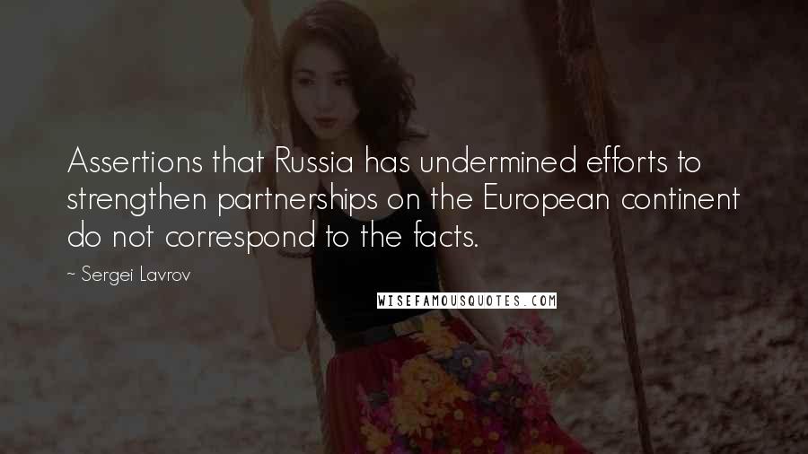 Sergei Lavrov Quotes: Assertions that Russia has undermined efforts to strengthen partnerships on the European continent do not correspond to the facts.