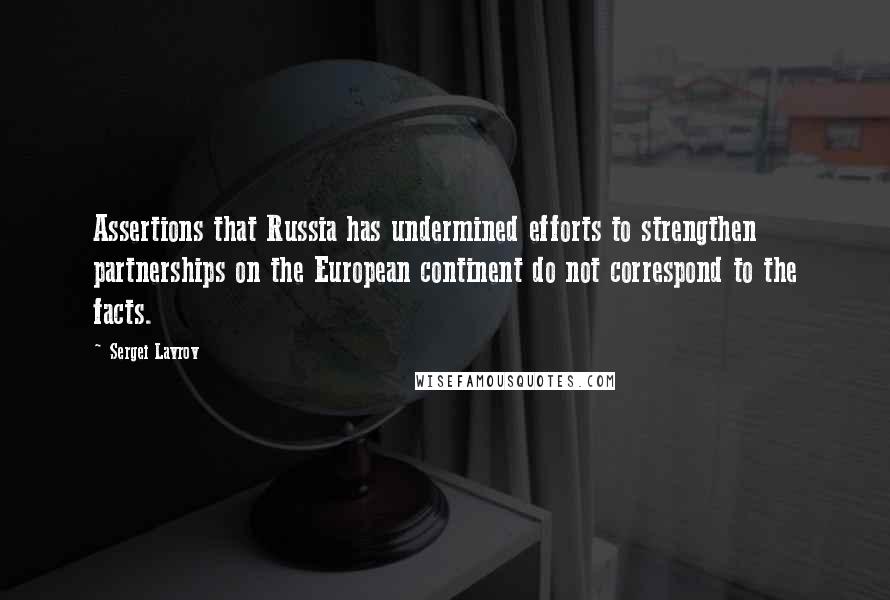 Sergei Lavrov Quotes: Assertions that Russia has undermined efforts to strengthen partnerships on the European continent do not correspond to the facts.