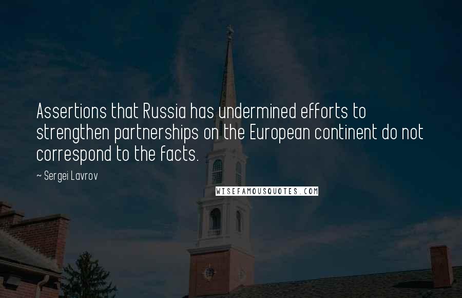 Sergei Lavrov Quotes: Assertions that Russia has undermined efforts to strengthen partnerships on the European continent do not correspond to the facts.