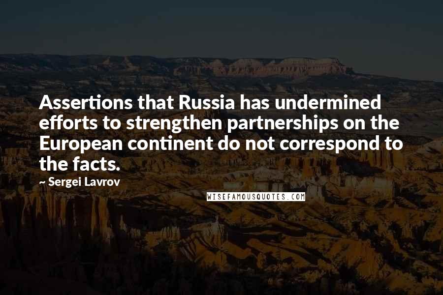 Sergei Lavrov Quotes: Assertions that Russia has undermined efforts to strengthen partnerships on the European continent do not correspond to the facts.