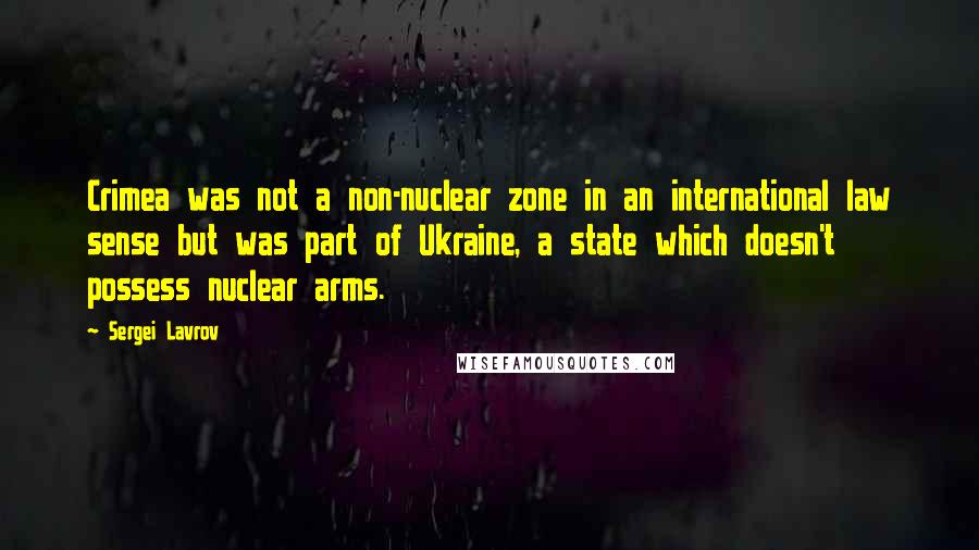 Sergei Lavrov Quotes: Crimea was not a non-nuclear zone in an international law sense but was part of Ukraine, a state which doesn't possess nuclear arms.