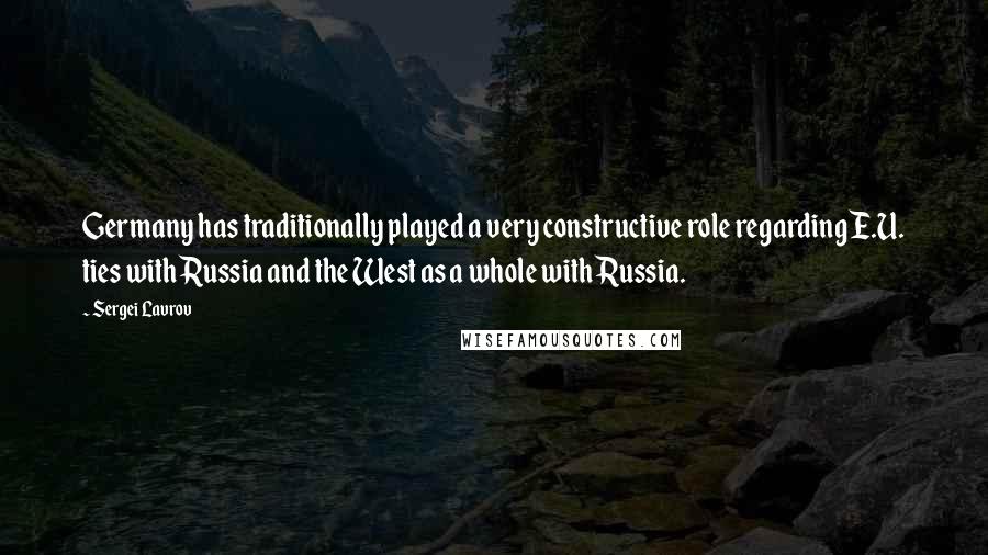 Sergei Lavrov Quotes: Germany has traditionally played a very constructive role regarding E.U. ties with Russia and the West as a whole with Russia.