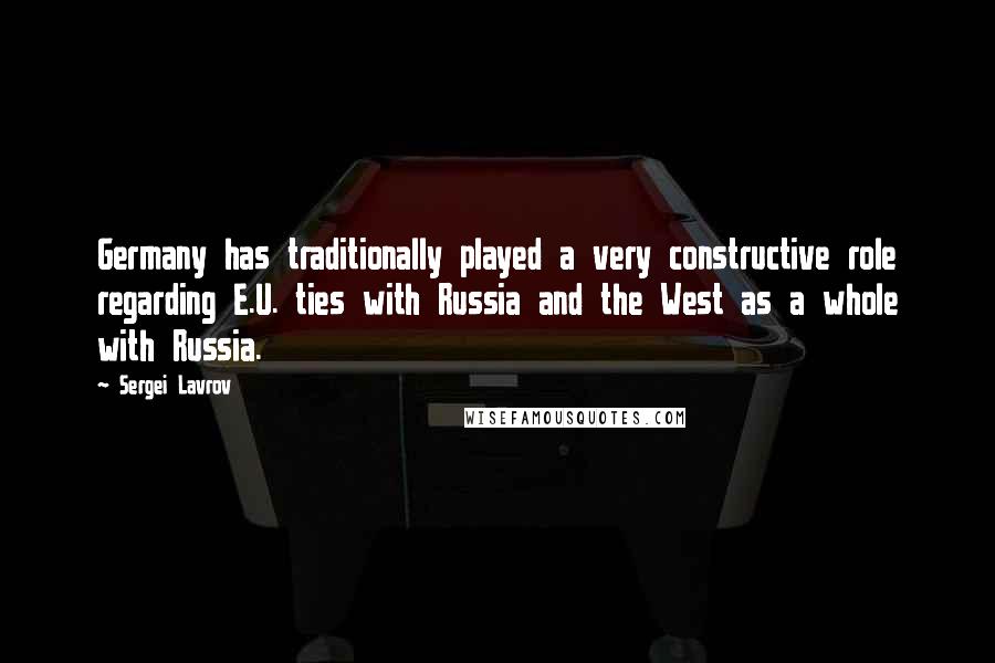 Sergei Lavrov Quotes: Germany has traditionally played a very constructive role regarding E.U. ties with Russia and the West as a whole with Russia.