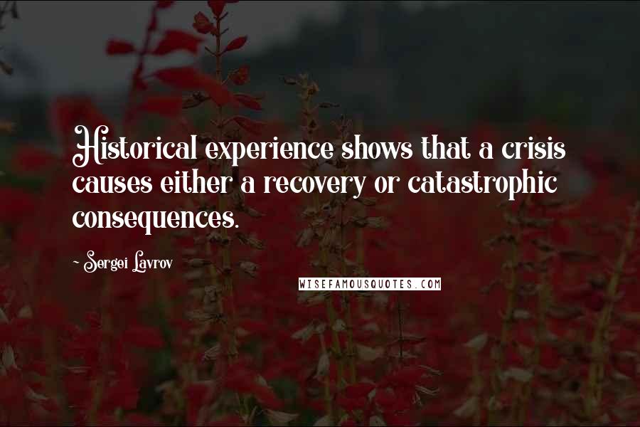 Sergei Lavrov Quotes: Historical experience shows that a crisis causes either a recovery or catastrophic consequences.