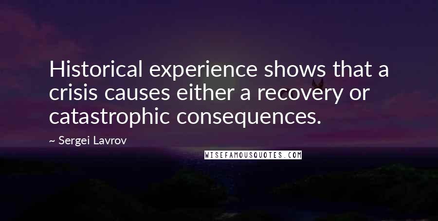 Sergei Lavrov Quotes: Historical experience shows that a crisis causes either a recovery or catastrophic consequences.