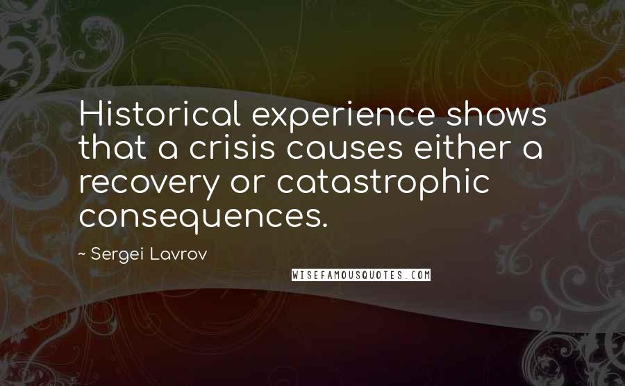 Sergei Lavrov Quotes: Historical experience shows that a crisis causes either a recovery or catastrophic consequences.