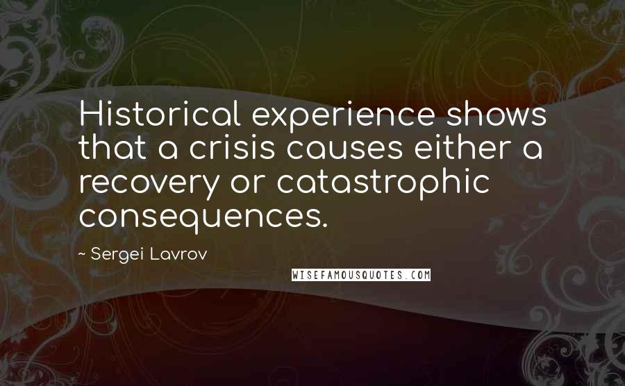 Sergei Lavrov Quotes: Historical experience shows that a crisis causes either a recovery or catastrophic consequences.