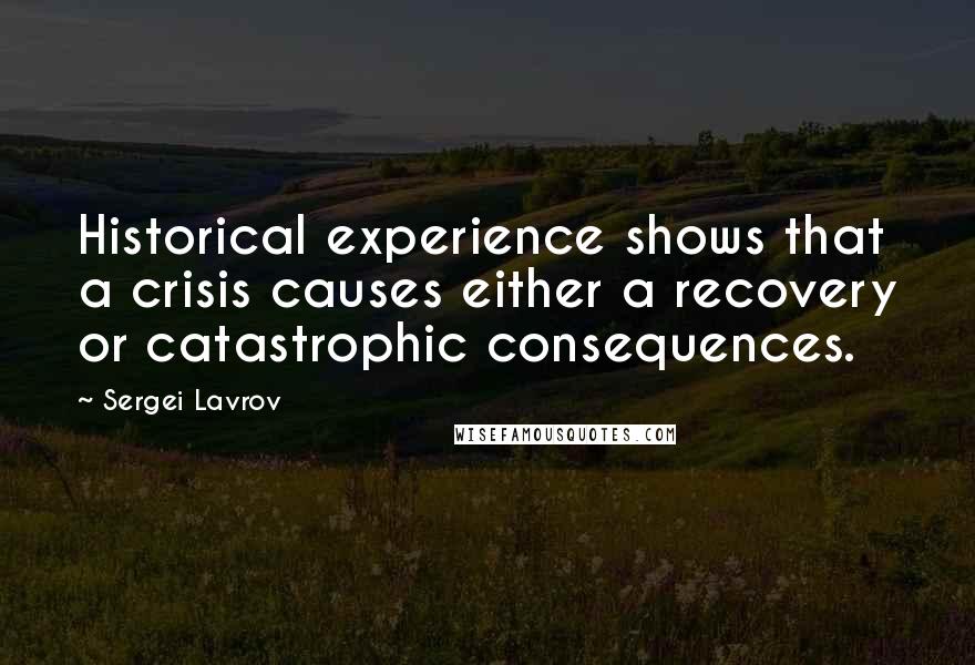 Sergei Lavrov Quotes: Historical experience shows that a crisis causes either a recovery or catastrophic consequences.