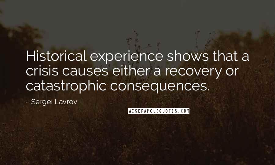 Sergei Lavrov Quotes: Historical experience shows that a crisis causes either a recovery or catastrophic consequences.