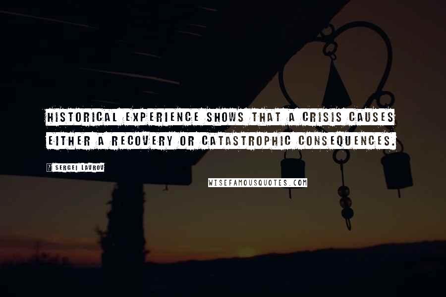 Sergei Lavrov Quotes: Historical experience shows that a crisis causes either a recovery or catastrophic consequences.