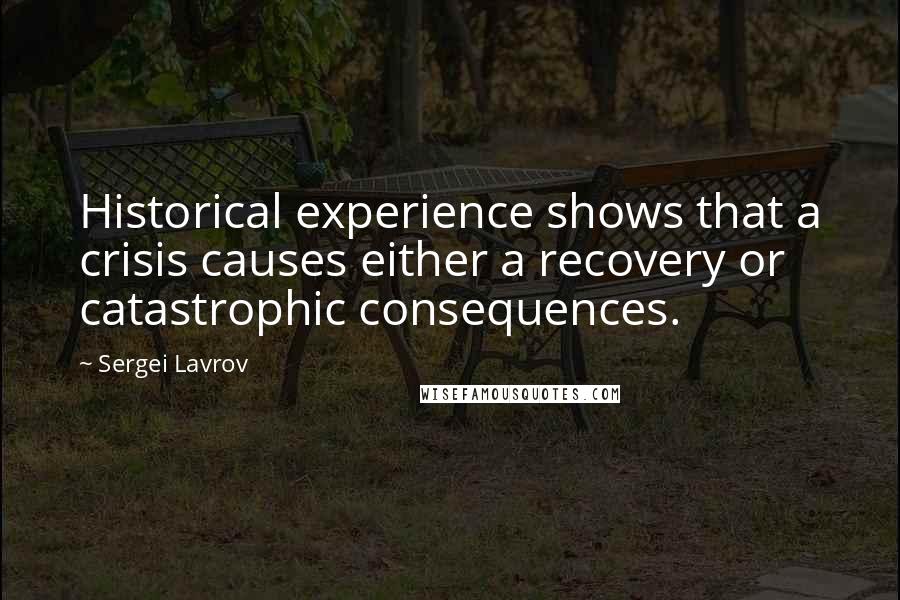 Sergei Lavrov Quotes: Historical experience shows that a crisis causes either a recovery or catastrophic consequences.