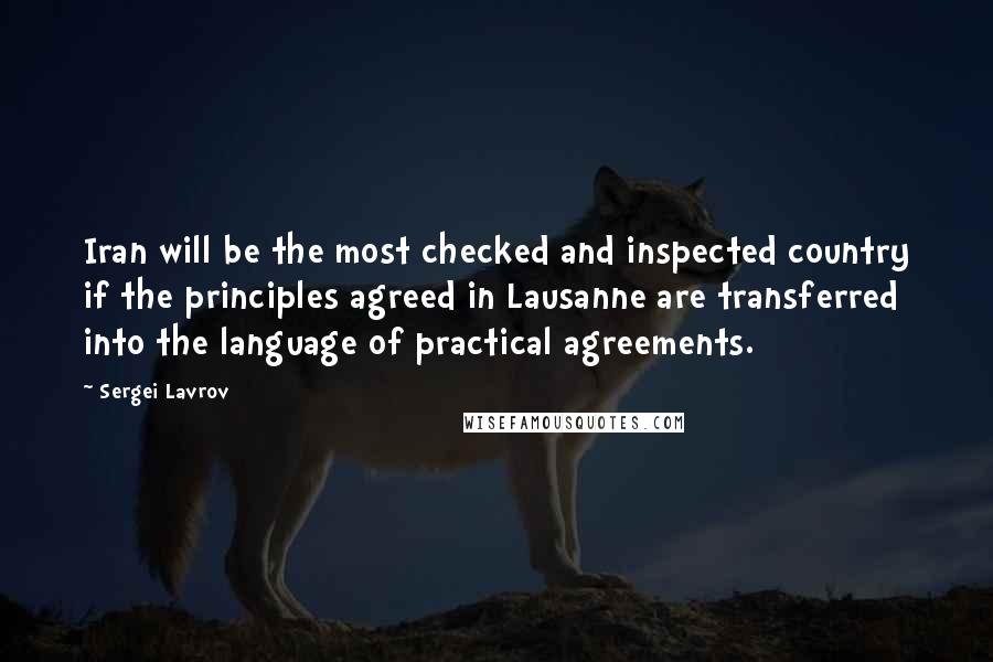 Sergei Lavrov Quotes: Iran will be the most checked and inspected country if the principles agreed in Lausanne are transferred into the language of practical agreements.