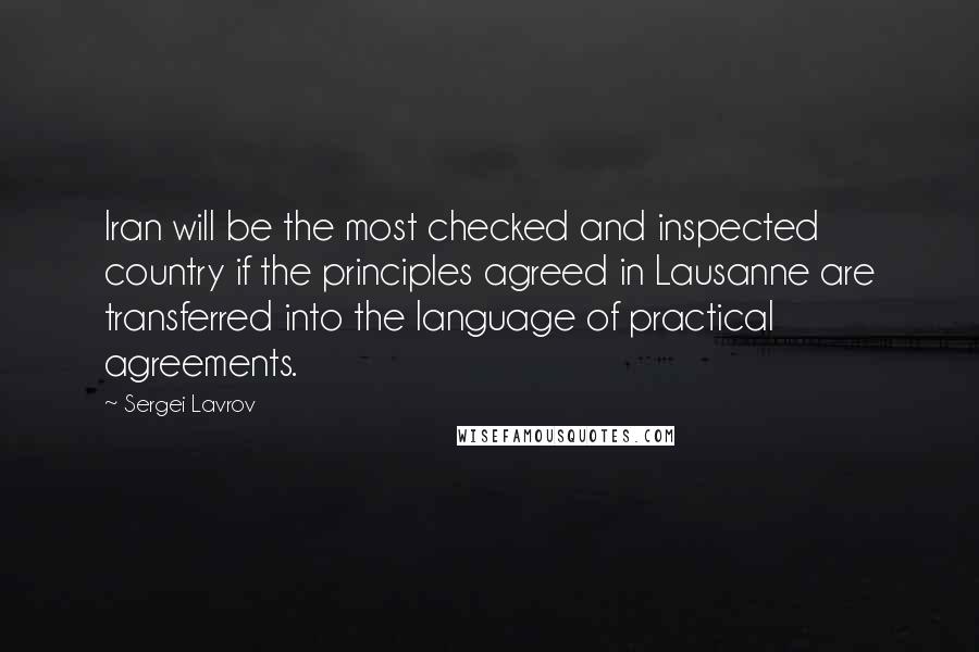 Sergei Lavrov Quotes: Iran will be the most checked and inspected country if the principles agreed in Lausanne are transferred into the language of practical agreements.