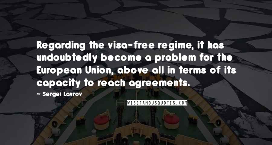 Sergei Lavrov Quotes: Regarding the visa-free regime, it has undoubtedly become a problem for the European Union, above all in terms of its capacity to reach agreements.