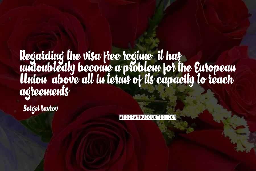 Sergei Lavrov Quotes: Regarding the visa-free regime, it has undoubtedly become a problem for the European Union, above all in terms of its capacity to reach agreements.