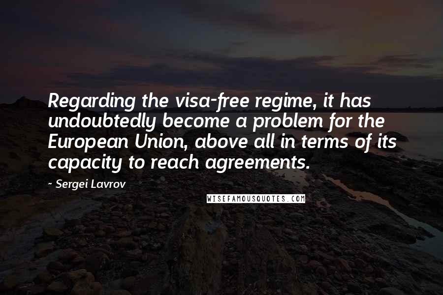 Sergei Lavrov Quotes: Regarding the visa-free regime, it has undoubtedly become a problem for the European Union, above all in terms of its capacity to reach agreements.