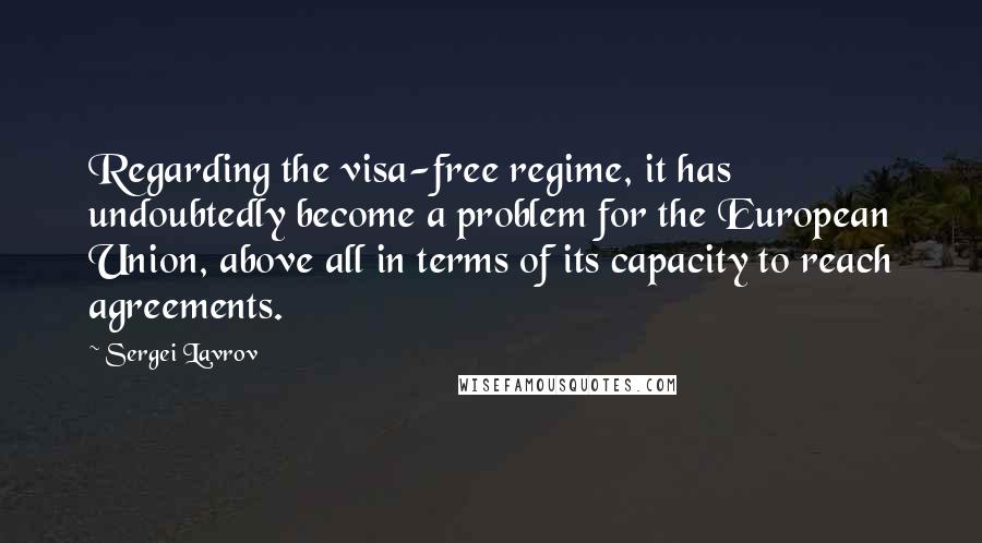 Sergei Lavrov Quotes: Regarding the visa-free regime, it has undoubtedly become a problem for the European Union, above all in terms of its capacity to reach agreements.