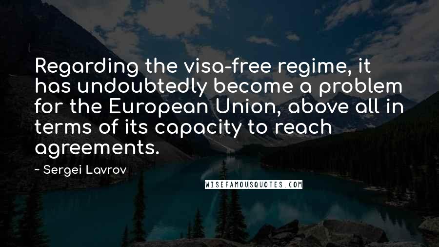 Sergei Lavrov Quotes: Regarding the visa-free regime, it has undoubtedly become a problem for the European Union, above all in terms of its capacity to reach agreements.