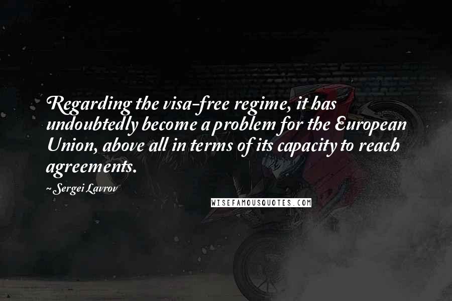 Sergei Lavrov Quotes: Regarding the visa-free regime, it has undoubtedly become a problem for the European Union, above all in terms of its capacity to reach agreements.