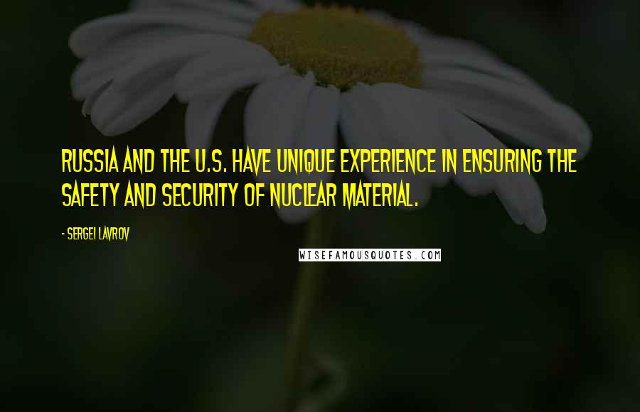 Sergei Lavrov Quotes: Russia and the U.S. have unique experience in ensuring the safety and security of nuclear material.