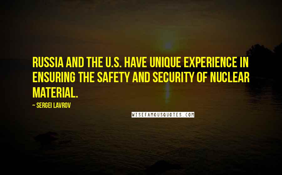 Sergei Lavrov Quotes: Russia and the U.S. have unique experience in ensuring the safety and security of nuclear material.