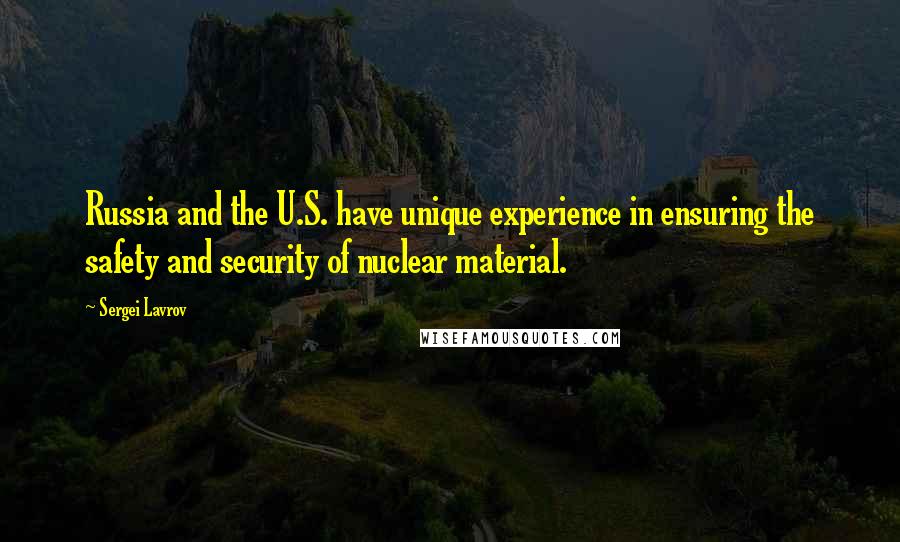 Sergei Lavrov Quotes: Russia and the U.S. have unique experience in ensuring the safety and security of nuclear material.
