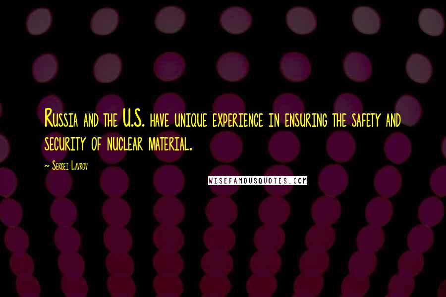 Sergei Lavrov Quotes: Russia and the U.S. have unique experience in ensuring the safety and security of nuclear material.