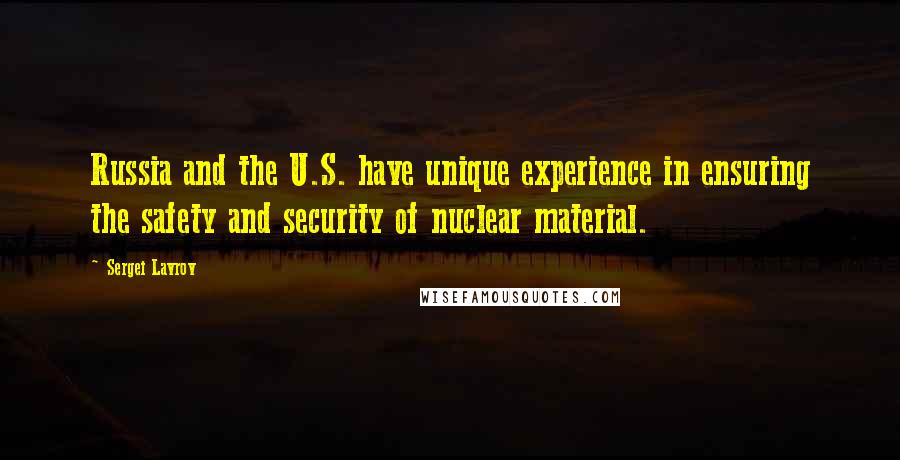 Sergei Lavrov Quotes: Russia and the U.S. have unique experience in ensuring the safety and security of nuclear material.