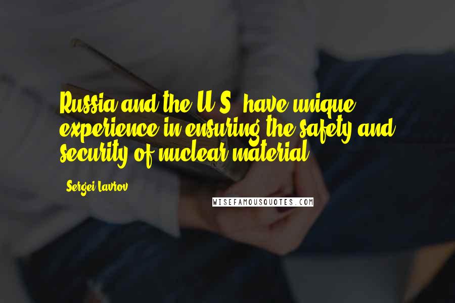 Sergei Lavrov Quotes: Russia and the U.S. have unique experience in ensuring the safety and security of nuclear material.