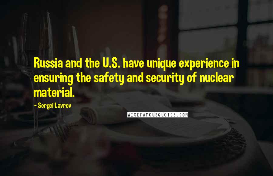 Sergei Lavrov Quotes: Russia and the U.S. have unique experience in ensuring the safety and security of nuclear material.