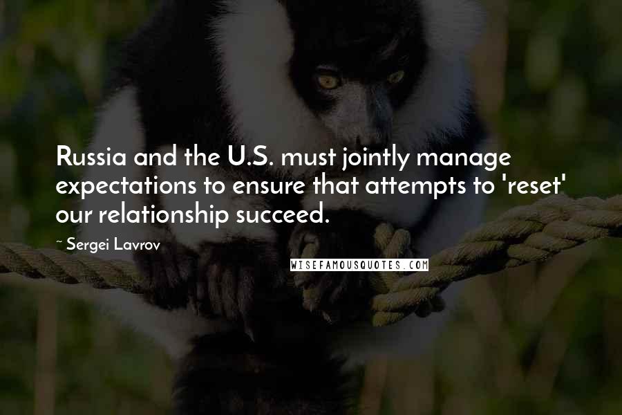 Sergei Lavrov Quotes: Russia and the U.S. must jointly manage expectations to ensure that attempts to 'reset' our relationship succeed.