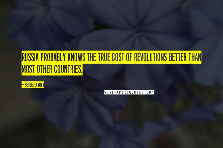 Sergei Lavrov Quotes: Russia probably knows the true cost of revolutions better than most other countries.