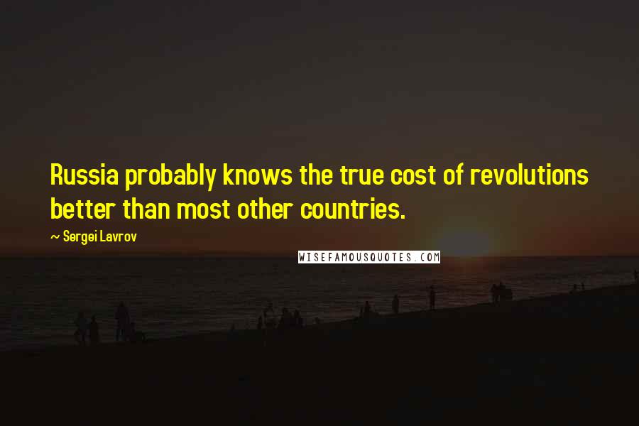 Sergei Lavrov Quotes: Russia probably knows the true cost of revolutions better than most other countries.