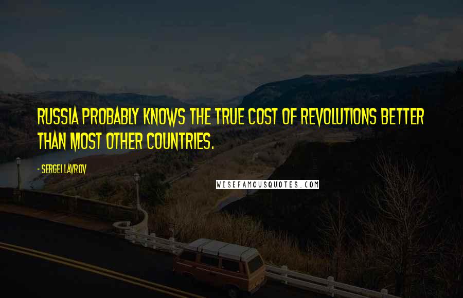 Sergei Lavrov Quotes: Russia probably knows the true cost of revolutions better than most other countries.