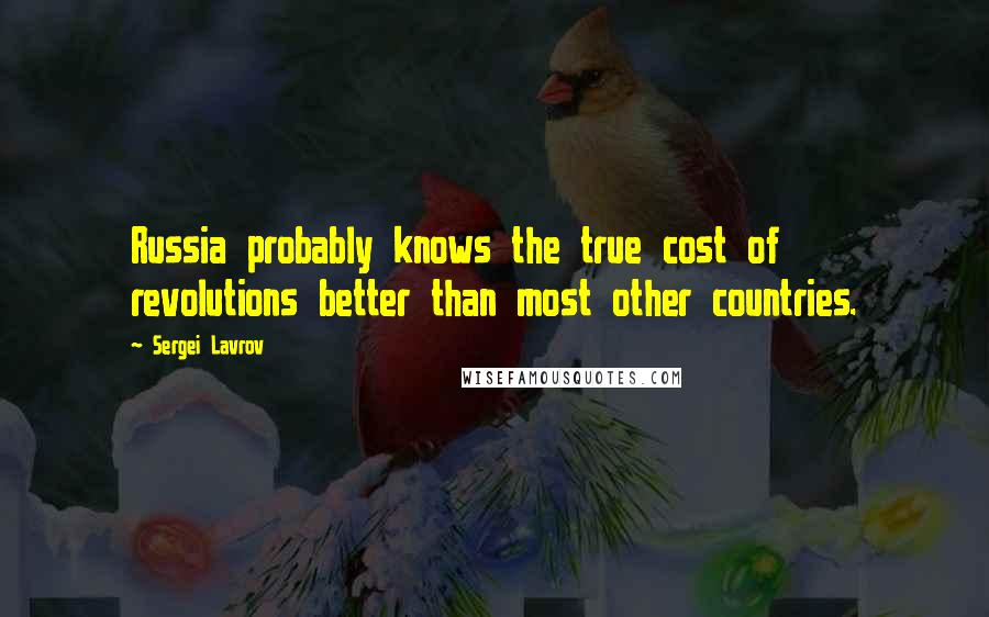 Sergei Lavrov Quotes: Russia probably knows the true cost of revolutions better than most other countries.