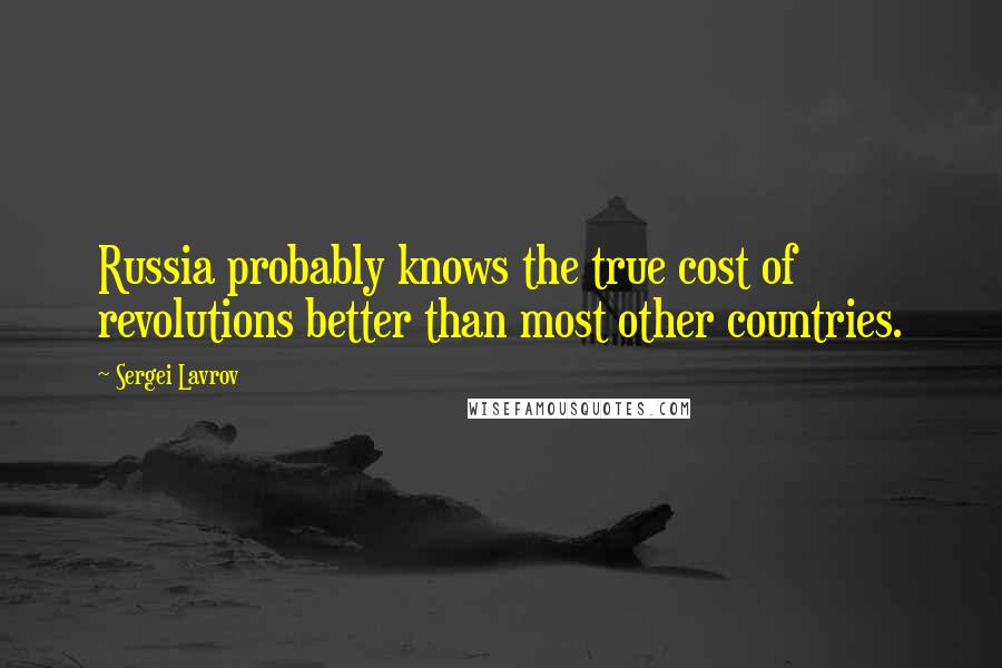 Sergei Lavrov Quotes: Russia probably knows the true cost of revolutions better than most other countries.
