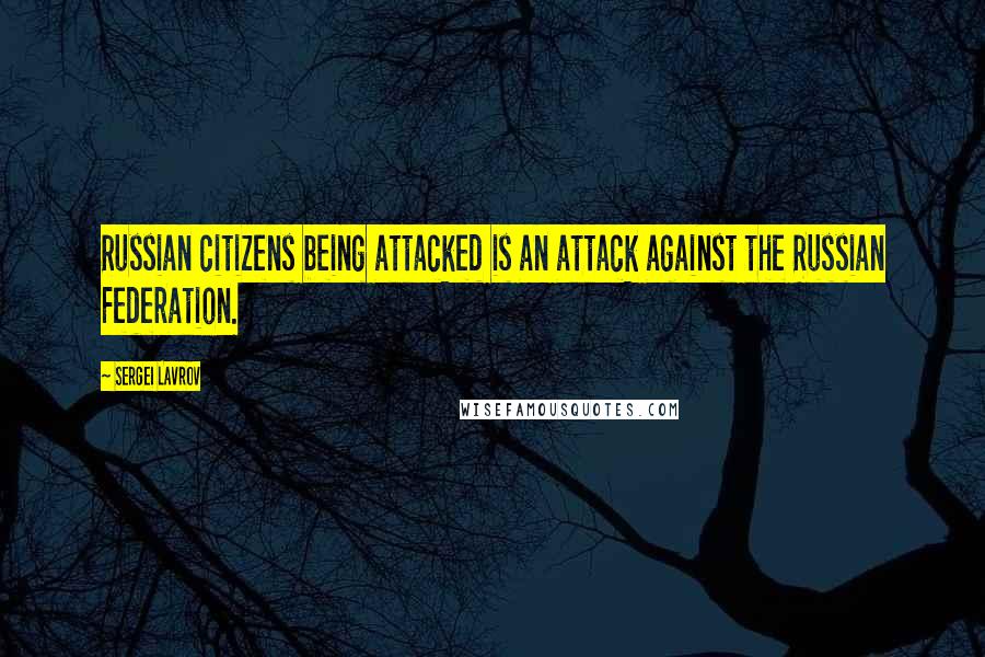 Sergei Lavrov Quotes: Russian citizens being attacked is an attack against the Russian Federation.