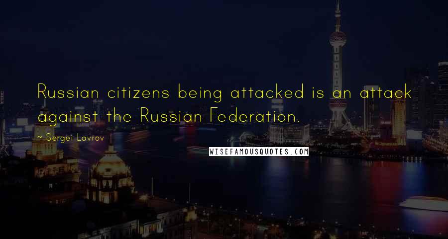 Sergei Lavrov Quotes: Russian citizens being attacked is an attack against the Russian Federation.